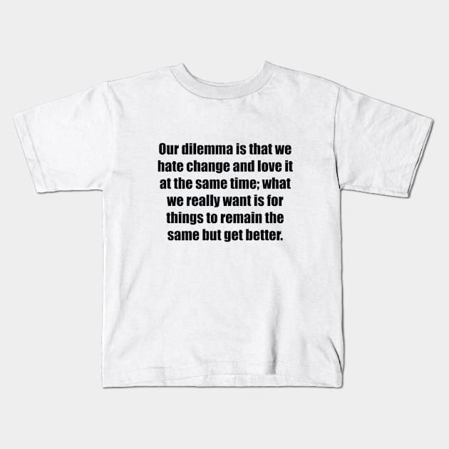 Our dilemma is that we hate change and love it at the same time Kids T-Shirt by BL4CK&WH1TE 